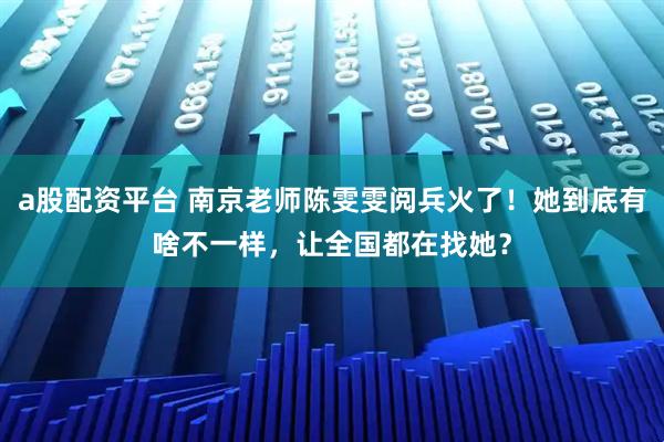 a股配资平台 南京老师陈雯雯阅兵火了！她到底有啥不一样，让全国都在找她？