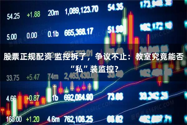 股票正规配资 监控拆了，争议不止：教室究竟能否“私”装监控？