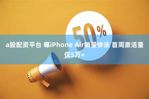 a股配资平台 曝iPhone Air销量惨淡 首周激活量仅5万+