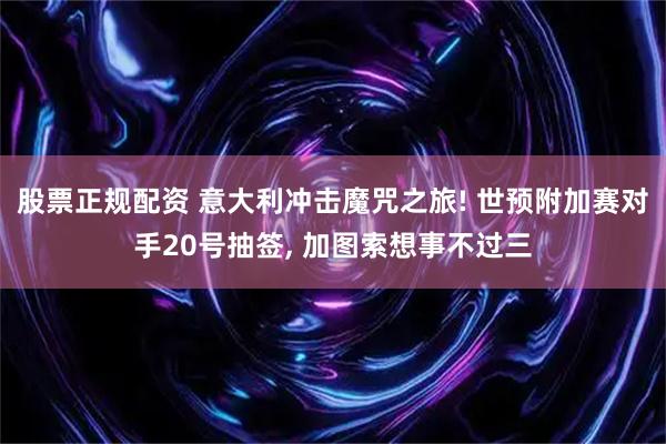 股票正规配资 意大利冲击魔咒之旅! 世预附加赛对手20号抽签, 加图索想事不过三