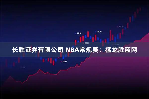 长胜证券有限公司 NBA常规赛：猛龙胜篮网